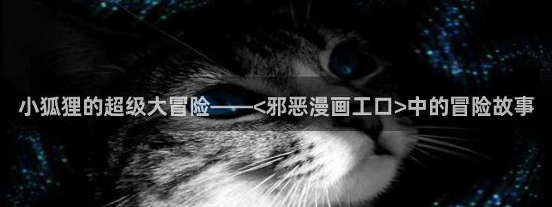 好看的韩国漫画_51漫画在线免：小狐狸的超级大冒险——<邪恶漫画工口>中的冒险故事