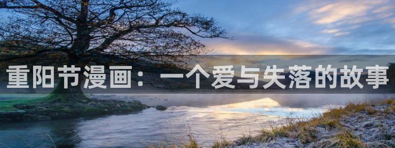 51漫画画免费下拉式：重阳节漫画：一个爱与失落的故事