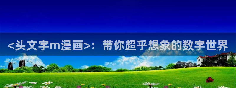 51漫画黄在线观看：<头文字m漫画>：带你超乎想象的数字世界