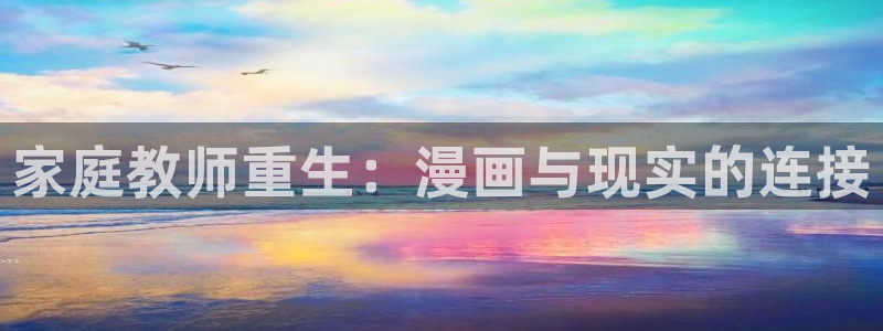 免费51漫画网站入口在线看：家庭教师重生：漫画与现实的连接