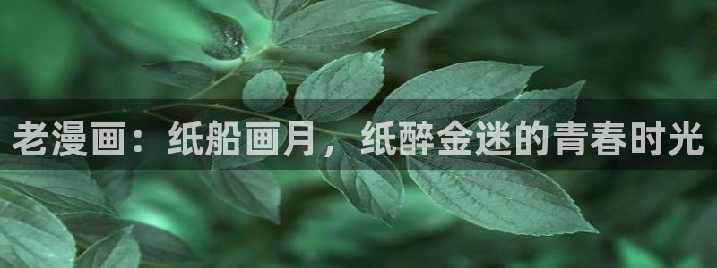 有哪些免费看51漫画的网站：老漫画：纸船画月，纸醉金迷的青春时光