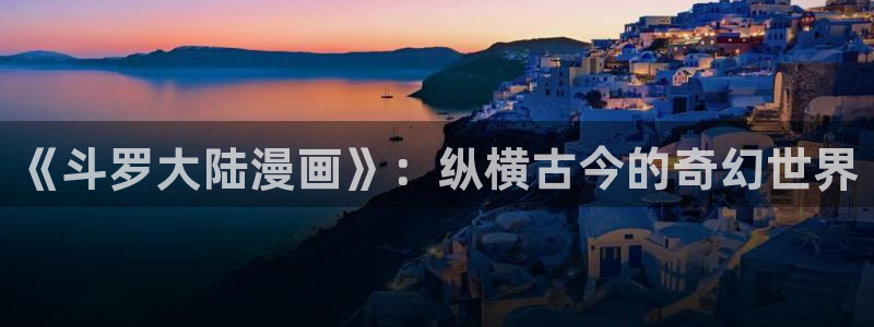 51漫画画导航：《斗罗大陆漫画》：纵横古今的奇幻世界